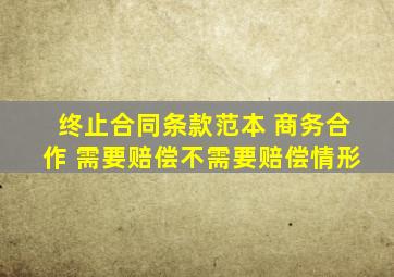 终止合同条款范本 商务合作 需要赔偿不需要赔偿情形
